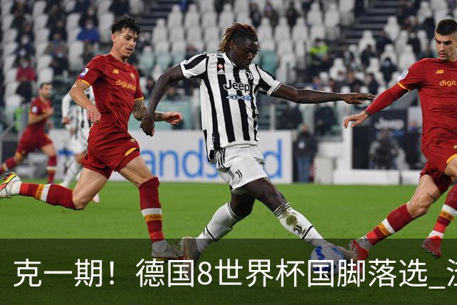 克一期！德国8世界杯国脚落选 渣叔：把这面旗赢回来