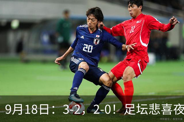 9月18日：3-2，2-0！足坛悲喜夜！国足世界杯出局 马竞巴萨大胜 曼联米兰输球_2
